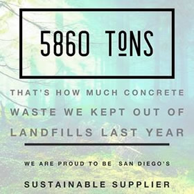 5860 Tons! That’s how much concrete waste we kept out of landfills last year. We are proud to be San Diego’s Sustainable Supplier.